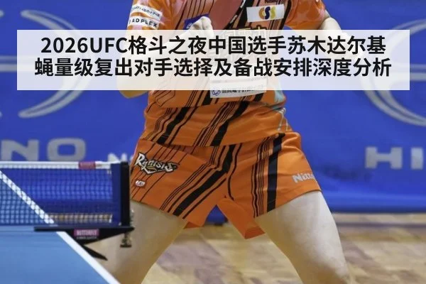 2026UFC格斗之夜中国选手苏木达尔基蝇量级复出对手选择及备战安排深度分析